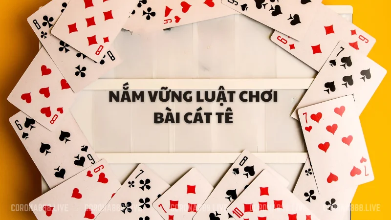 Nắm vững luật chơi bài Cát tê